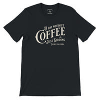 Load image into Gallery viewer, Black t-shirt with white text 'A day without coffee is like just kidding I have no idea' on a white background